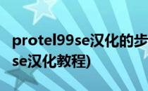 protel99se汉化的步骤与注意事项(protel99se汉化教程)