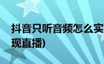 抖音只听音频怎么实现(抖音只听音频怎么实现直播)