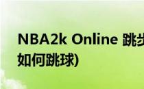 NBA2k Online 跳步教程(nba2k online 2如何跳球)