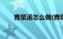 青菜汤怎么做(青菜汤怎么做不发黄)