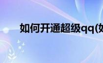 如何开通超级qq(如何开通超级qq秀)