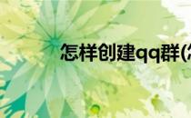 怎样创建qq群(怎样创建qq群?)