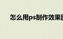 怎么用ps制作效果图(Ps怎么做效果图)