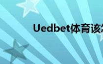 Uedbet体育该怎么开始游戏呢