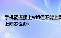 手机能连接上wifi但不能上网怎么办(手机连接上wifi却不能上网怎么办)