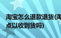 淘宝怎么退款退货(淘宝怎么退款退货,是要先点以收到货吗)