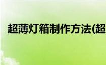 超薄灯箱制作方法(超薄灯箱制作方法图片)