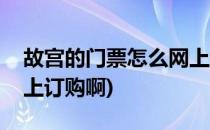 故宫的门票怎么网上订购(故宫的门票怎么网上订购啊)