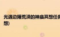 光遇边陲荒漠的神庙冥想任务如何完成(光遇边陲沙漠神庙冥想)