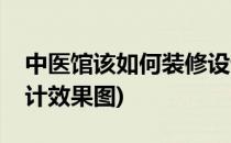 中医馆该如何装修设计(中医馆该如何装修设计效果图)