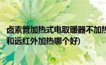卤素管加热式电取暖器不加热的维修经验(取暖器卤素管加热和远红外加热哪个好)