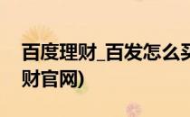百度理财_百发怎么买_如何赚钱(百度百发理财官网)