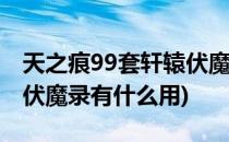 天之痕99套轩辕伏魔录怎么获得(天之痕轩辕伏魔录有什么用)