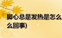 脚心总是发热是怎么回事(脚心总是发热是怎么回事)