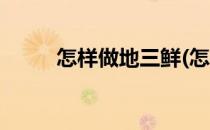怎样做地三鲜(怎样做地三鲜好吃)