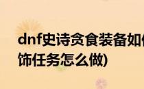 dnf史诗贪食装备如何获得(地下城做贪食首饰任务怎么做)