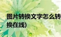 图片转换文字怎么转换(图片转换文字怎么转换在线)