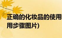 正确的化妆品的使用步骤(正确的化妆品的使用步骤图片)
