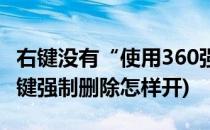 右键没有“使用360强力删除”怎么办(360右键强制删除怎样开)