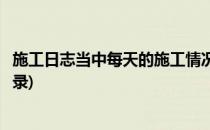 施工日志当中每天的施工情况如何记录(工地施工日志怎么记录)