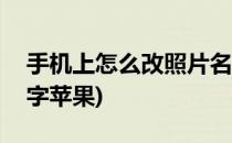 手机上怎么改照片名字(手机上怎么改照片名字苹果)