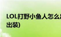 LOL打野小鱼人怎么出装(lol手游打野小鱼人出装)