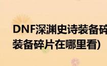 DNF深渊史诗装备碎片怎么查看(dnf打深渊装备碎片在哪里看)