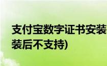 支付宝数字证书安装不了(支付宝数字证书安装后不支持)