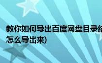 教你如何导出百度网盘目录结构－超详细的(百度网盘的文件怎么导出来)