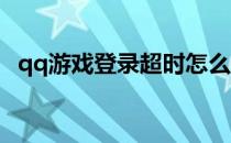 qq游戏登录超时怎么办(QQ游戏登录超时)