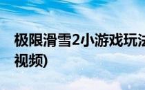 极限滑雪2小游戏玩法(极限滑雪2小游戏玩法视频)