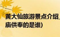 黄大仙旅游景点介绍_黄大仙求签拜佛(黄大仙庙供奉的是谁)