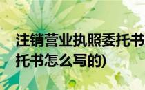 注销营业执照委托书怎么写(注销营业执照委托书怎么写的)