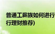普通工薪族如何进行理财(普通工薪族如何进行理财推荐)