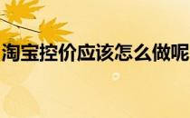 淘宝控价应该怎么做呢(淘宝品牌控价 怎么办)