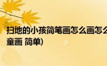 扫地的小孩简笔画怎么画怎么画扫地的小孩子(扫地简笔画儿童画 简单)