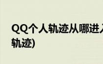 QQ个人轨迹从哪进入它是什么(手机qq个人轨迹)