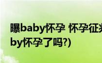 曝baby怀孕 怀孕征兆 怎么判断是否怀孕(baby怀孕了吗?)