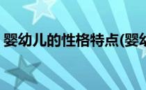 婴幼儿的性格特点(婴幼儿的性格特点及教育)
