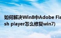 如何解决Win8中Adobe Flash player升级问题(adobe flash player怎么修复win7)