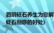 泗玥砭石养生为您解析夏季刮痧的诸多禁忌(砭石刮痧的好处)