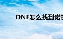 DNF怎么找到诺顿(DNF诺顿在哪)