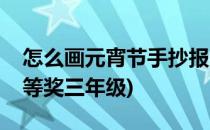 怎么画元宵节手抄报(怎么画元宵节手抄报一等奖三年级)
