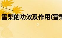 雪梨的功效及作用(雪梨的功效及作用及禁忌)