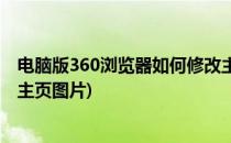 电脑版360浏览器如何修改主页(电脑版360浏览器如何修改主页图片)