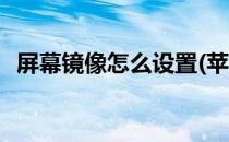 屏幕镜像怎么设置(苹果屏幕镜像怎么设置)