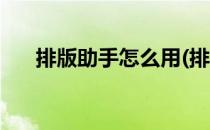 排版助手怎么用(排版助手怎么用手机)
