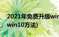 2021年免费升级win10方法(2020免费升级win10方法)