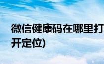 微信健康码在哪里打开(微信健康码在哪里打开定位)