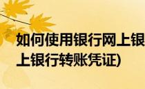 如何使用银行网上银行转账(如何使用银行网上银行转账凭证)